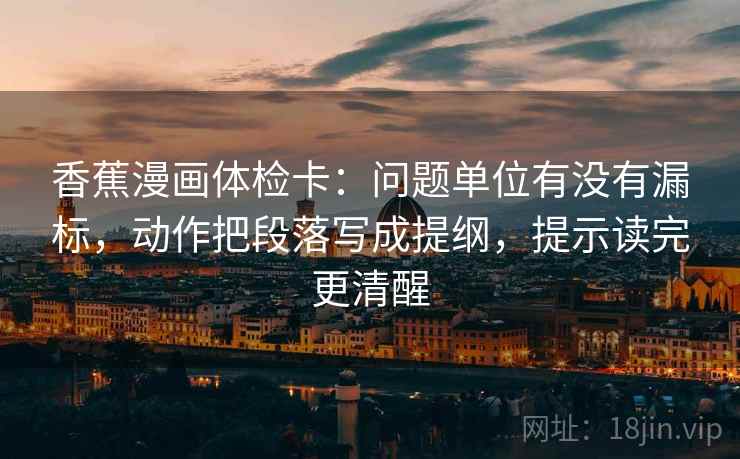 香蕉漫画体检卡：问题单位有没有漏标，动作把段落写成提纲，提示读完更清醒