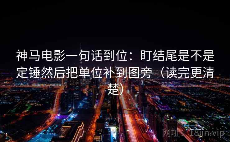 神马电影一句话到位：盯结尾是不是定锤然后把单位补到图旁（读完更清楚）