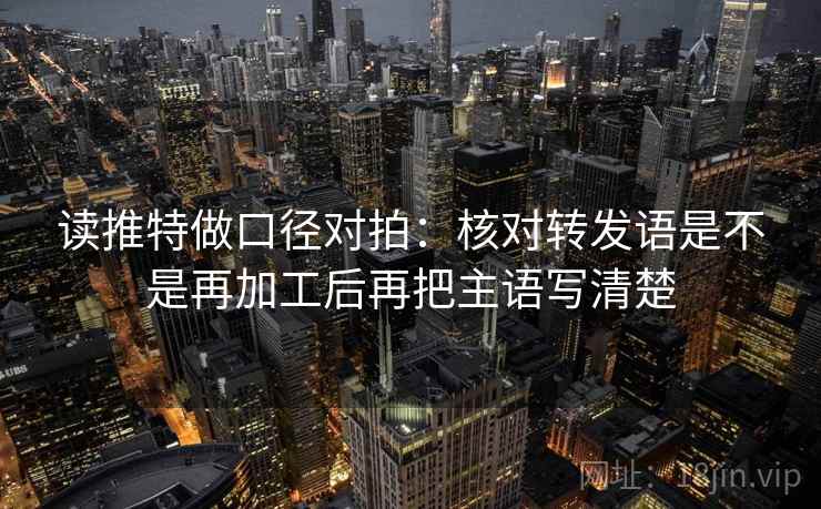读推特做口径对拍：核对转发语是不是再加工后再把主语写清楚