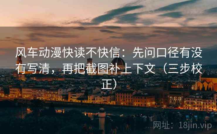 风车动漫快读不快信：先问口径有没有写清，再把截图补上下文（三步校正）