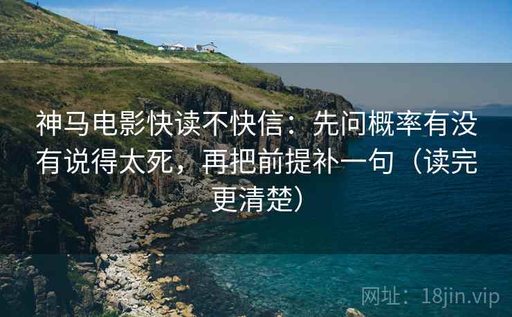 神马电影快读不快信：先问概率有没有说得太死，再把前提补一句（读完更清楚）