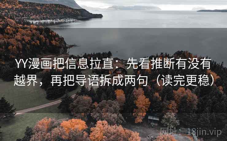 YY漫画把信息拉直：先看推断有没有越界，再把导语拆成两句（读完更稳）