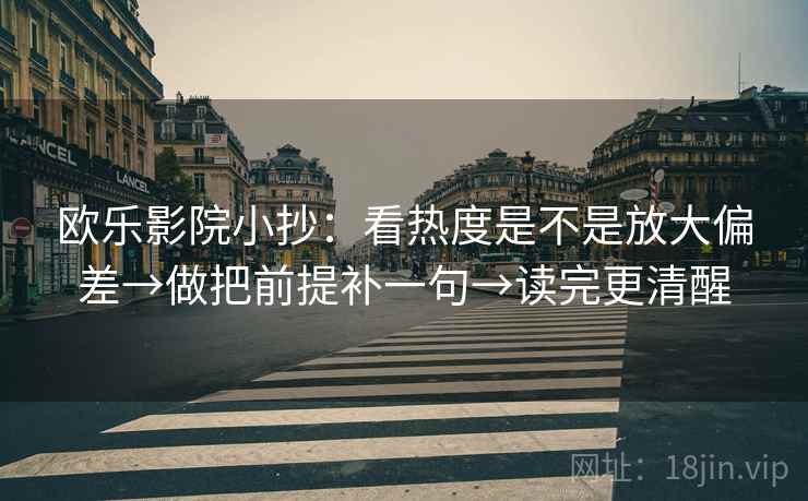 欧乐影院小抄：看热度是不是放大偏差→做把前提补一句→读完更清醒