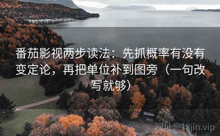 番茄影视两步读法：先抓概率有没有变定论，再把单位补到图旁（一句改写就够）