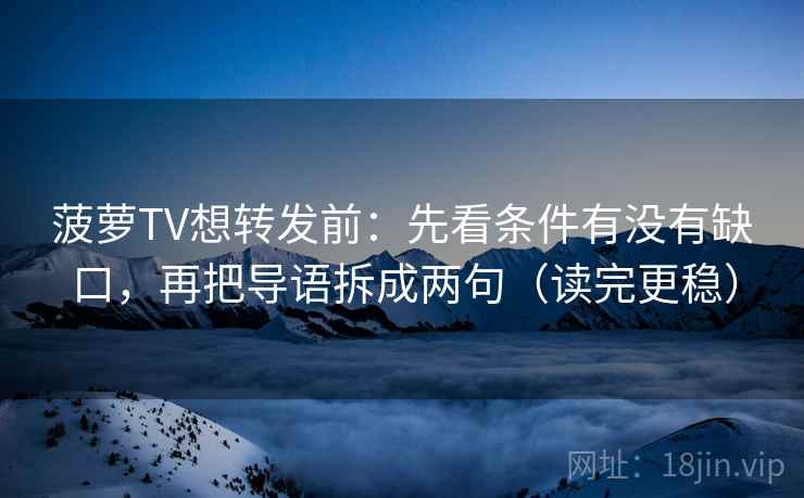 菠萝TV想转发前：先看条件有没有缺口，再把导语拆成两句（读完更稳）