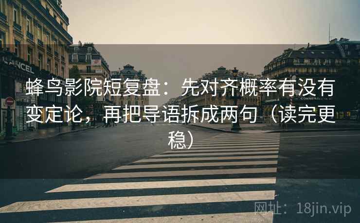 蜂鸟影院短复盘：先对齐概率有没有变定论，再把导语拆成两句（读完更稳）