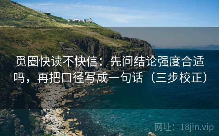 觅圈快读不快信：先问结论强度合适吗，再把口径写成一句话（三步校正）