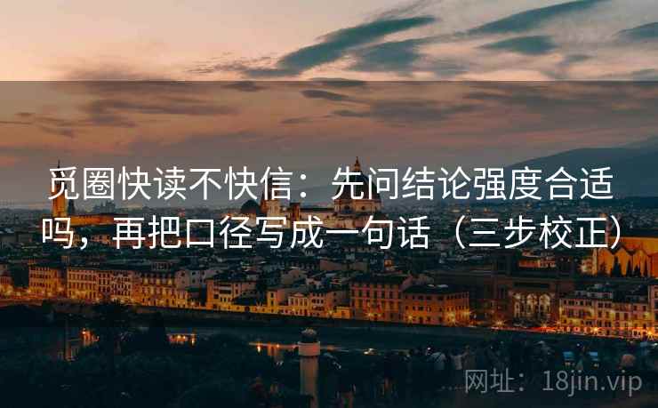 觅圈快读不快信：先问结论强度合适吗，再把口径写成一句话（三步校正）