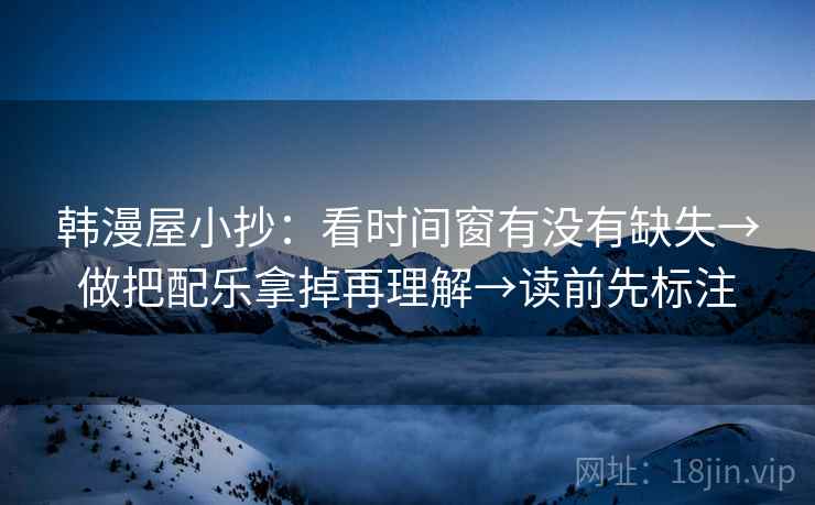 韩漫屋小抄：看时间窗有没有缺失→做把配乐拿掉再理解→读前先标注