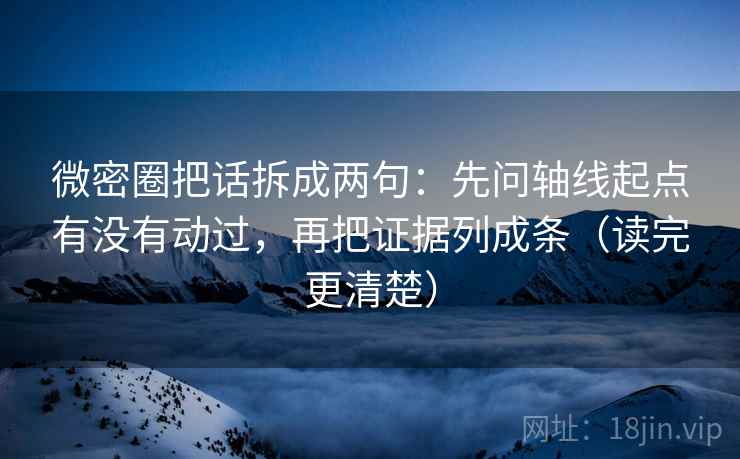 微密圈把话拆成两句：先问轴线起点有没有动过，再把证据列成条（读完更清楚）