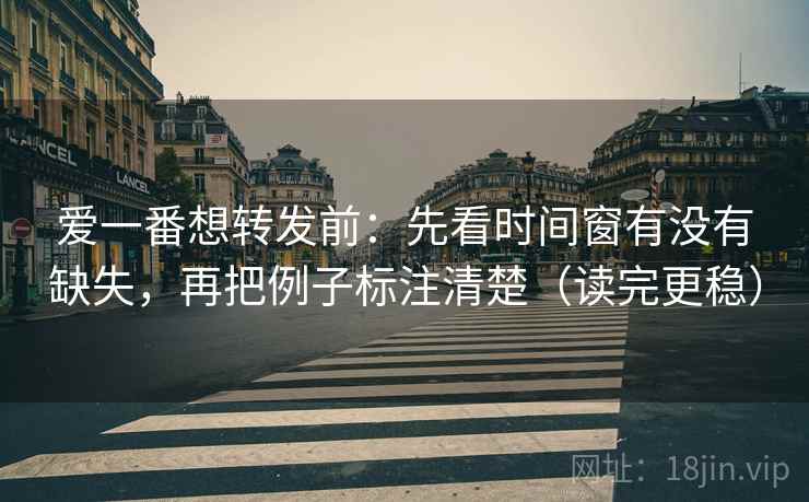 爱一番想转发前：先看时间窗有没有缺失，再把例子标注清楚（读完更稳）
