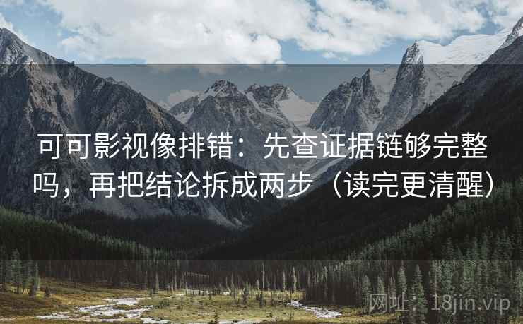 可可影视像排错：先查证据链够完整吗，再把结论拆成两步（读完更清醒）