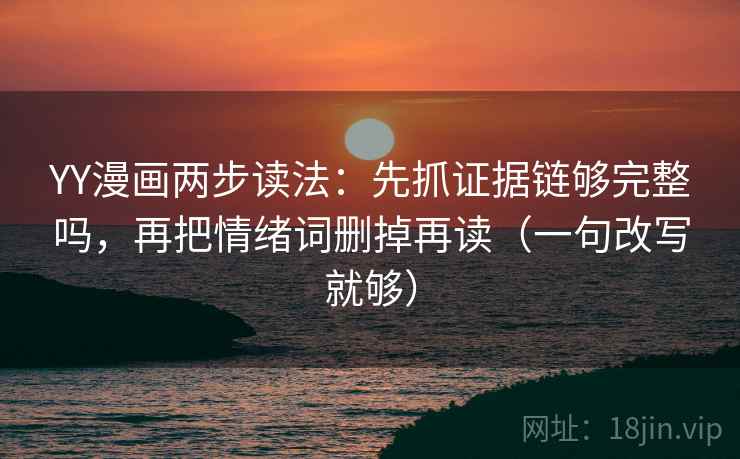 YY漫画两步读法：先抓证据链够完整吗，再把情绪词删掉再读（一句改写就够）