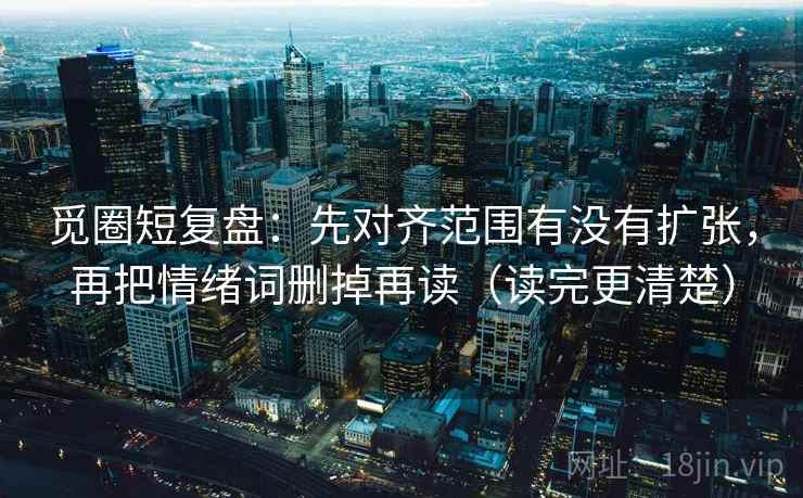 觅圈短复盘：先对齐范围有没有扩张，再把情绪词删掉再读（读完更清楚）