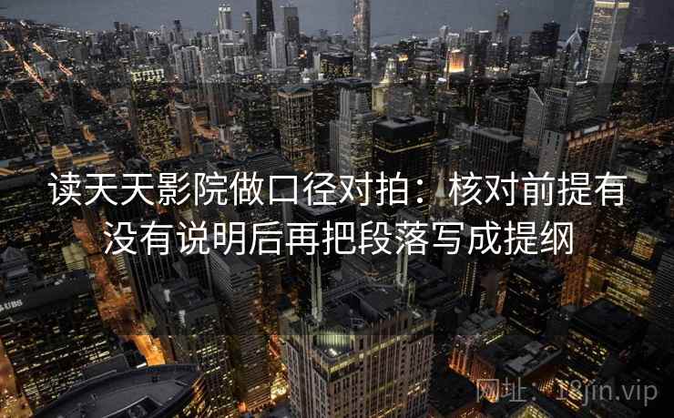 读天天影院做口径对拍：核对前提有没有说明后再把段落写成提纲