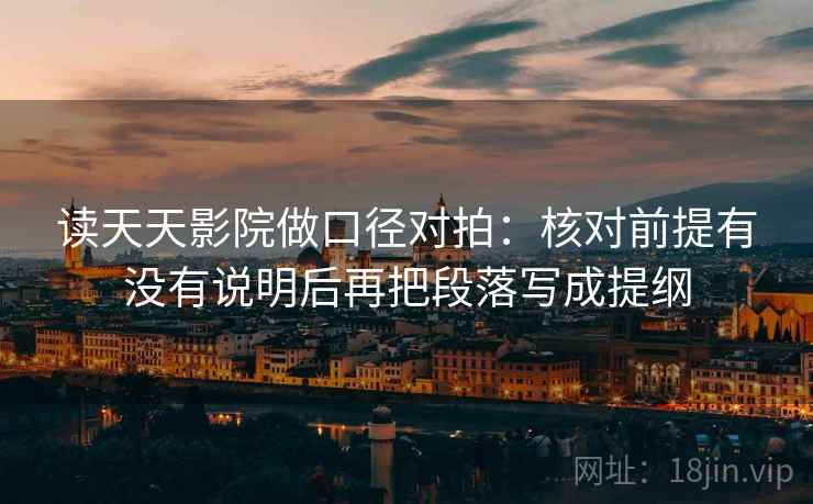 读天天影院做口径对拍：核对前提有没有说明后再把段落写成提纲