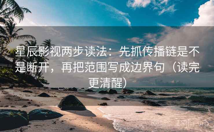 星辰影视两步读法：先抓传播链是不是断开，再把范围写成边界句（读完更清醒）
