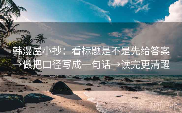 韩漫屋小抄：看标题是不是先给答案→做把口径写成一句话→读完更清醒