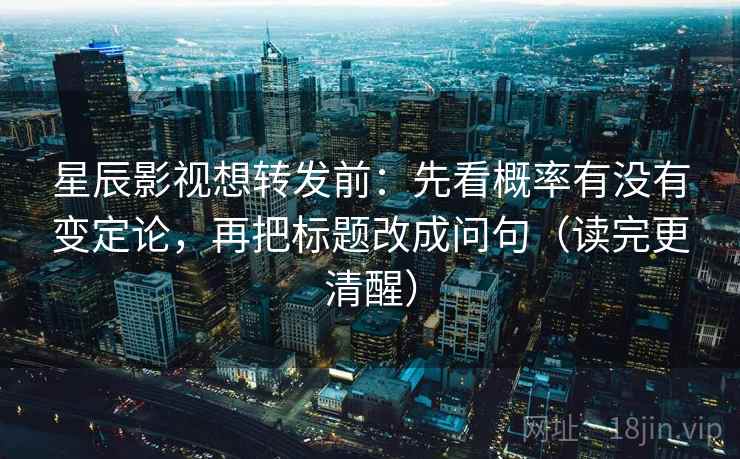 星辰影视想转发前：先看概率有没有变定论，再把标题改成问句（读完更清醒）