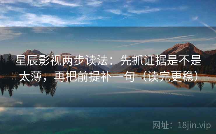 星辰影视两步读法：先抓证据是不是太薄，再把前提补一句（读完更稳）