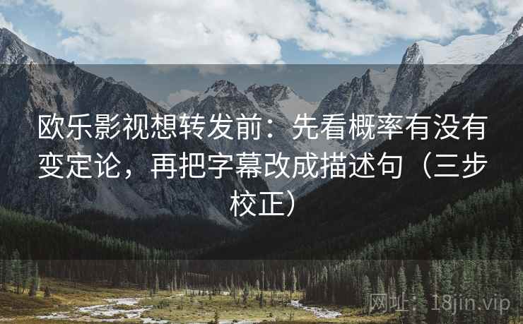 欧乐影视想转发前：先看概率有没有变定论，再把字幕改成描述句（三步校正）