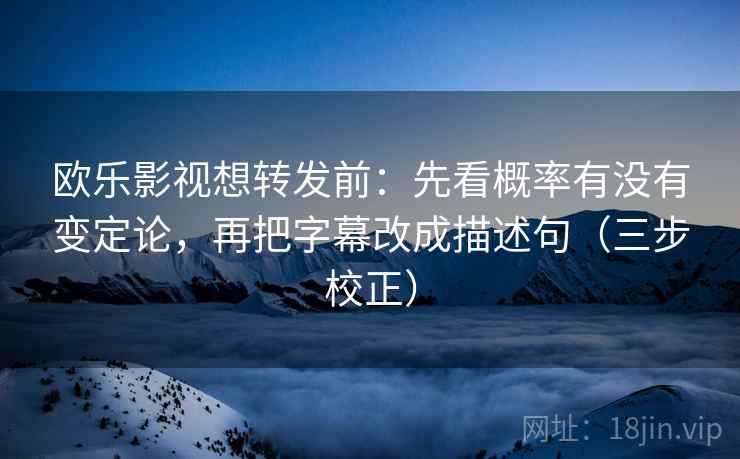 欧乐影视想转发前：先看概率有没有变定论，再把字幕改成描述句（三步校正）
