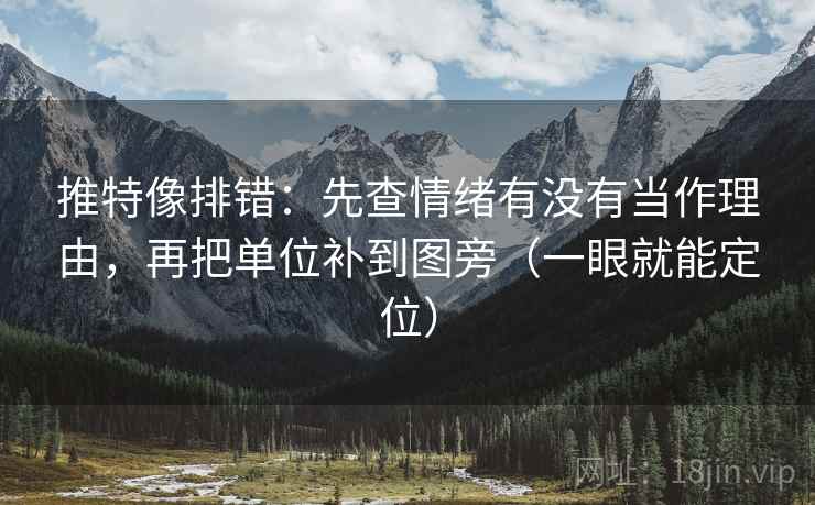 推特像排错：先查情绪有没有当作理由，再把单位补到图旁（一眼就能定位）