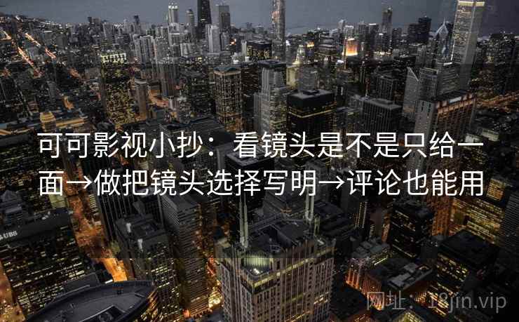 可可影视小抄：看镜头是不是只给一面→做把镜头选择写明→评论也能用