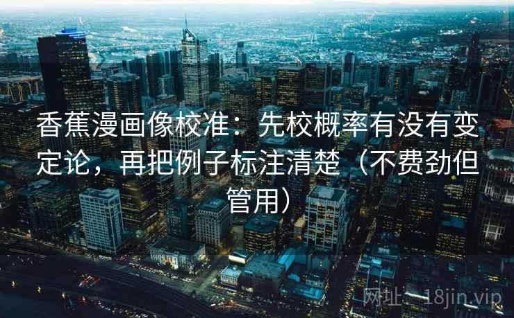 香蕉漫画像校准：先校概率有没有变定论，再把例子标注清楚（不费劲但管用）