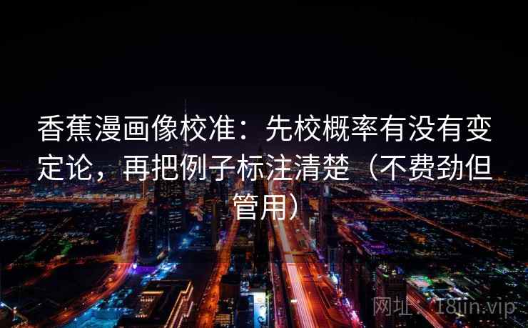 香蕉漫画像校准：先校概率有没有变定论，再把例子标注清楚（不费劲但管用）