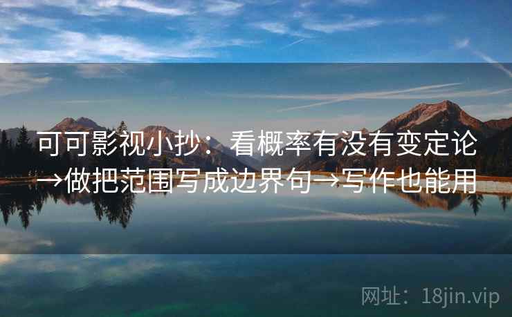 可可影视小抄：看概率有没有变定论→做把范围写成边界句→写作也能用
