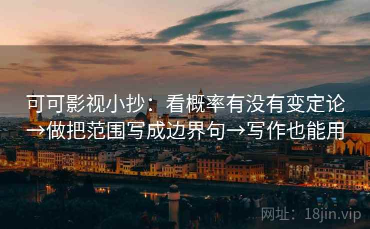 可可影视小抄：看概率有没有变定论→做把范围写成边界句→写作也能用