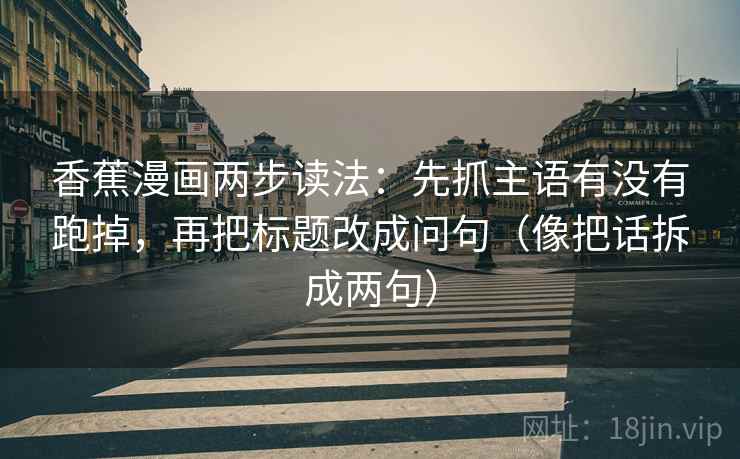 香蕉漫画两步读法：先抓主语有没有跑掉，再把标题改成问句（像把话拆成两句）
