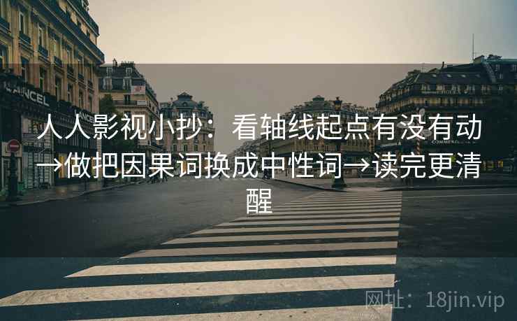 人人影视小抄：看轴线起点有没有动→做把因果词换成中性词→读完更清醒
