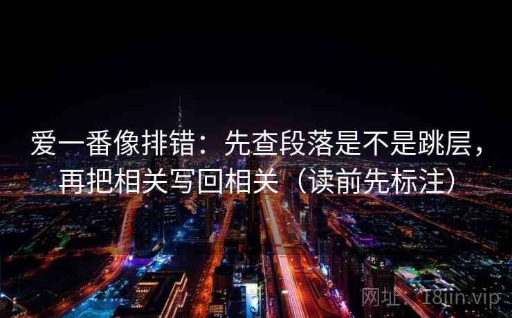 爱一番像排错：先查段落是不是跳层，再把相关写回相关（读前先标注）