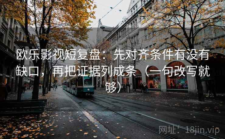 欧乐影视短复盘：先对齐条件有没有缺口，再把证据列成条（一句改写就够）