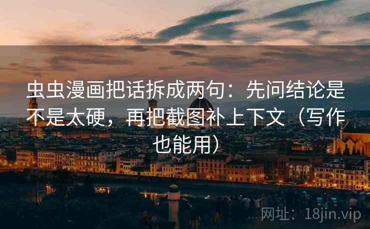 虫虫漫画把话拆成两句：先问结论是不是太硬，再把截图补上下文（写作也能用）