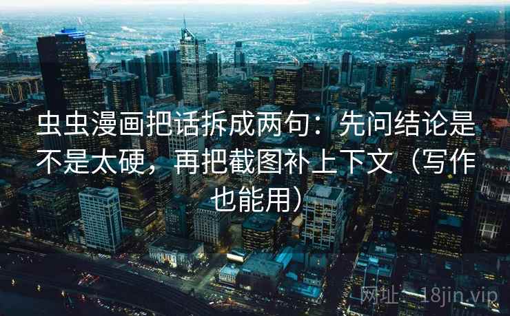 虫虫漫画把话拆成两句：先问结论是不是太硬，再把截图补上下文（写作也能用）