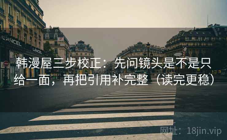 韩漫屋三步校正：先问镜头是不是只给一面，再把引用补完整（读完更稳）