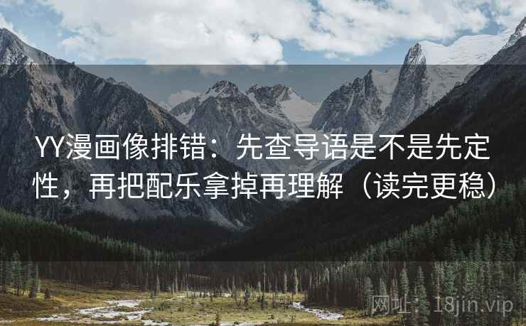 YY漫画像排错:先查导语是不是先定性,再把配乐拿掉再理解(读完更稳) YY漫画像排错:先查导语是不是先定性,再把配乐拿掉再理解(读完更稳)