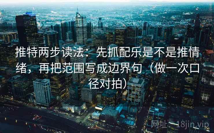 推特两步读法:先抓配乐是不是推情绪,再把范围写成边界句(做一次口径对拍) 推特两步读法:先抓配乐是不是推情绪,再把范围写成边界句(做一次口径对拍)