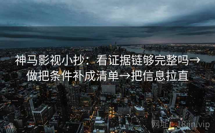 神马影视小抄:看证据链够完整吗→做把条件补成清单→把信息拉直 神马影视小抄:看证据链够完整吗→做把条件补成清单→把信息拉直