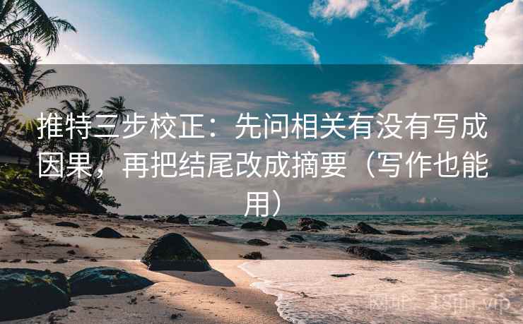 推特三步校正：先问相关有没有写成因果，再把结尾改成摘要（写作也能用）