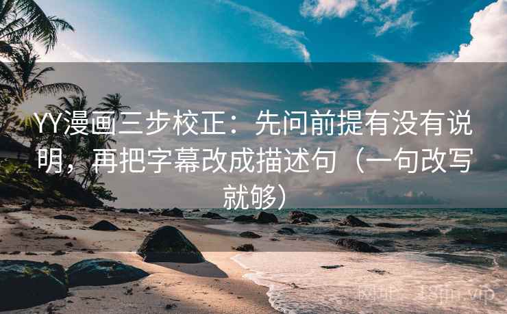 YY漫画三步校正:先问前提有没有说明,再把字幕改成描述句(一句改写就够) YY漫画三步校正:先问前提有没有说明,再把字幕改成描述句(一句改写就够)