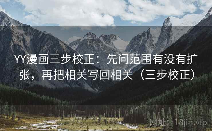 YY漫画三步校正：先问范围有没有扩张，再把相关写回相关（三步校正）