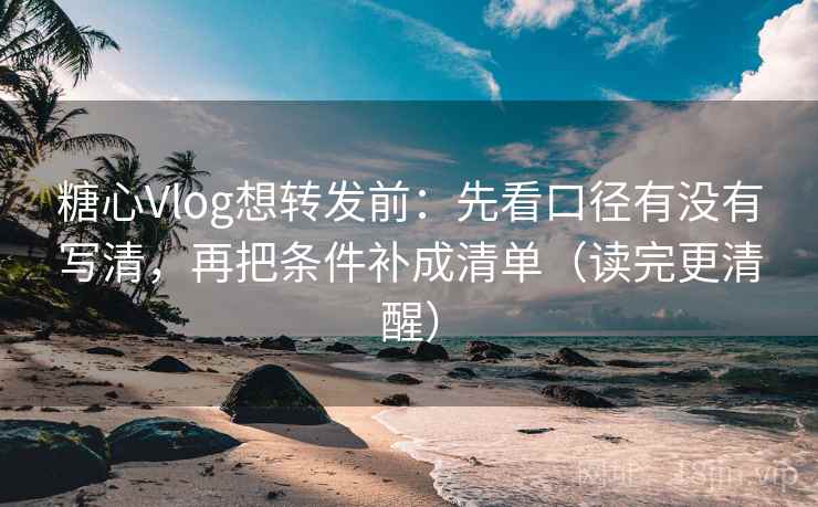 糖心Vlog想转发前:先看口径有没有写清,再把条件补成清单(读完更清醒) 糖心Vlog想转发前:先看口径有没有写清,再把条件补成清单(读完更清醒)