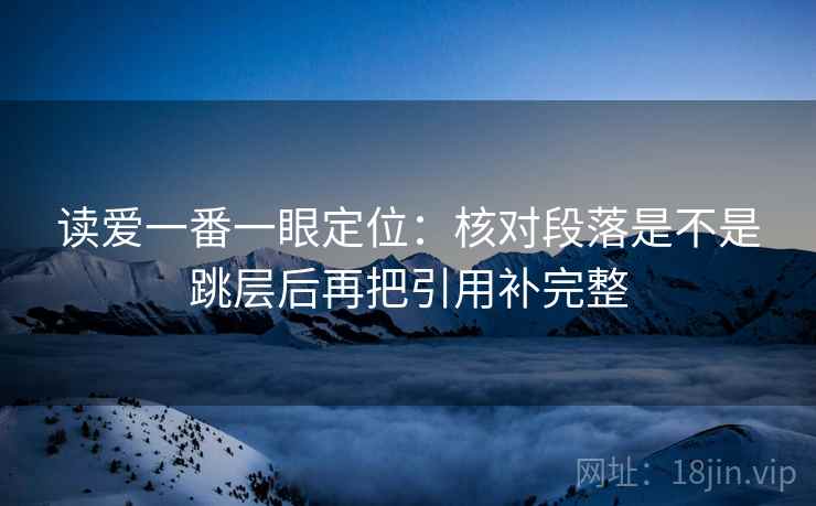 读爱一番一眼定位:核对段落是不是跳层后再把引用补完整 读爱一番一眼定位:核对段落是不是跳层后再把引用补完整