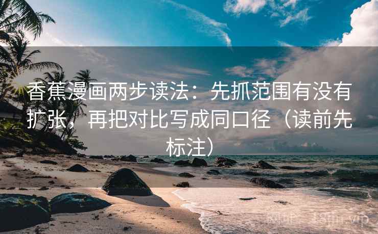 香蕉漫画两步读法:先抓范围有没有扩张,再把对比写成同口径(读前先标注) 香蕉漫画两步读法:先抓范围有没有扩张,再把对比写成同口径(读前先标注)