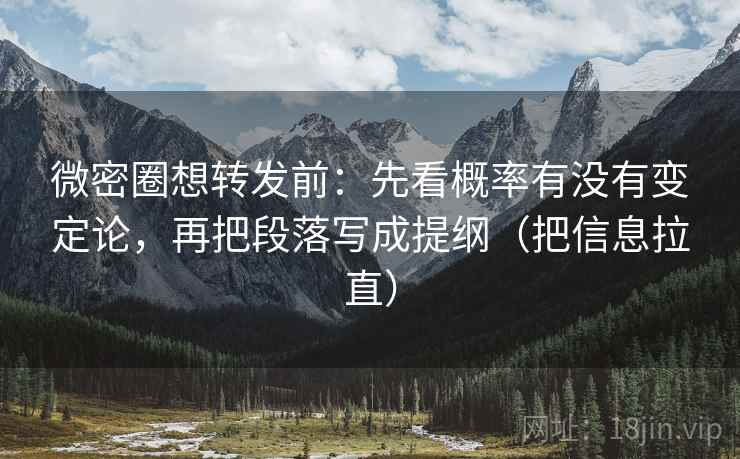 微密圈想转发前:先看概率有没有变定论,再把段落写成提纲(把信息拉直) 微密圈想转发前:先看概率有没有变定论,再把段落写成提纲(把信息拉直)