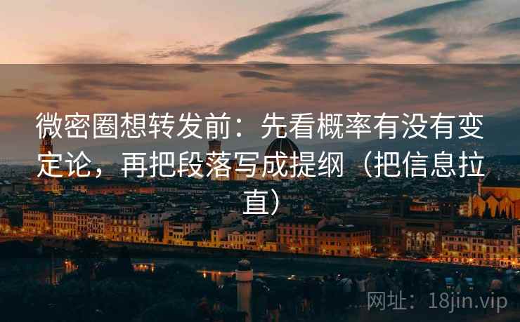 微密圈想转发前：先看概率有没有变定论，再把段落写成提纲（把信息拉直）